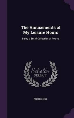 The Amusements of My Leisure Hours(English, Hardcover, Hill Thomas)