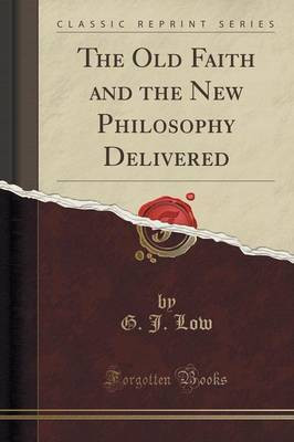 The Old Faith and the New Philosophy Delivered (Classic Reprint)(English, Paperback, Low G J)
