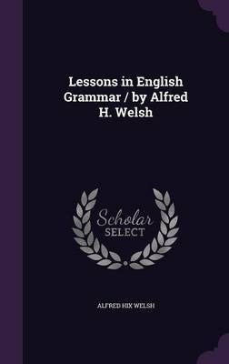Lessons in English Grammar / by Alfred H. Welsh(English, Hardcover, Welsh Alfred Hix)