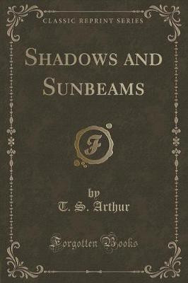 Shadows and Sunbeams (Classic Reprint)(English, Paperback, Arthur T. S.)