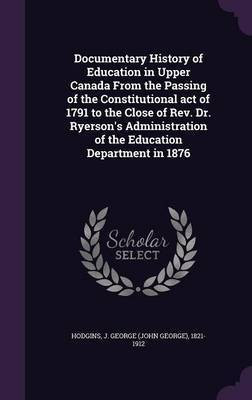 Documentary History of Education in Upper Canada From the Passing of the Constitutional act of 1791 to the Close of Rev. Dr. Ryerson's Administration of the Education Department in 1876(English, Hardcover, Hodgins J George 1821-1912)