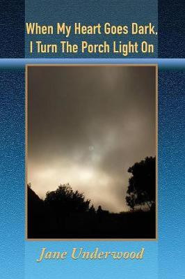 When My Heart Goes Dark, I Turn the Porch Light On(English, Paperback, Underwood Jane)