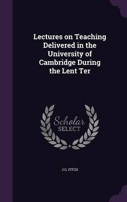 Lectures on Teaching Delivered in the University of Cambridge During the Lent Ter(English, Hardcover, Fitch J G)
