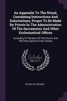 An Appendix To The Ritual, Containing Instructions And Exhortations, Proper To Be Made By Priests In The Administration Of The Sacraments And Other Ecclesiastical Offices(English, Paperback, Catholique Eglise) An Appendix To The Ritual, Containing Instructions And Exhortations, Proper To Be Made By Priests In The Administration Of The Sacraments And Other Ecclesiastical Offices(English, Paperback, Catholique Eglise)