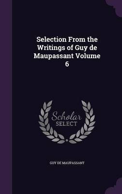 Selection From the Writings of Guy de Maupassant Volume 6(English, Hardcover, Maupassant Guy De)