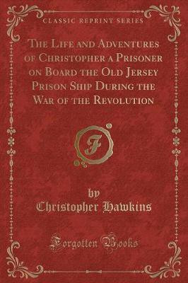 The Life and Adventures of Christopher a Prisoner on Board the Old Jersey Prison Ship During the War of the Revolution (Classic Reprint)(English, Paperback, Hawkins Christopher)