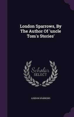 London Sparrows, By The Author Of 'uncle Tom's Stories'(English, Hardcover, Sparrows London)