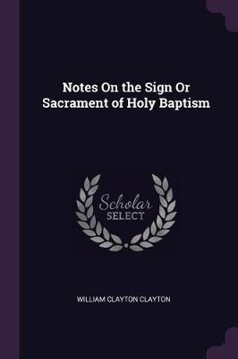 Notes On the Sign Or Sacrament of Holy Baptism(English, Paperback, Clayton William Clayton)