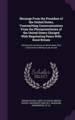 Message From the President of the United States, Transmitting Communications From the Plenipotentiaries of the United States Charged With Negotiating Peace With Great Britain(English, Hardcover, unknown)