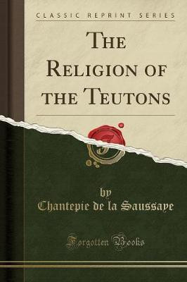 The Religion of the Teutons (Classic Reprint)(English, Paperback, Saussaye Chantepie de la)