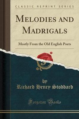 Melodies and Madrigals: Mostly From the Old English Poets (Classic Reprint)(English, Paperback, Stoddard Richard Henry)