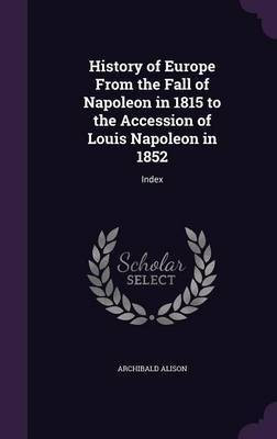 History of Europe From the Fall of Napoleon in 1815 to the Accession of Louis Napoleon in 1852(English, Hardcover, Alison Archibald Sir)