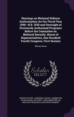 Hearings on National Defense Authorization Act for Fiscal Year 1996--H.R. 1530 and Oversight of Previously Authorized Programs Before the Committee on National Security, House of Representatives, One Hundred Fourth Congress, First Session(English, Hardcover, unknown)