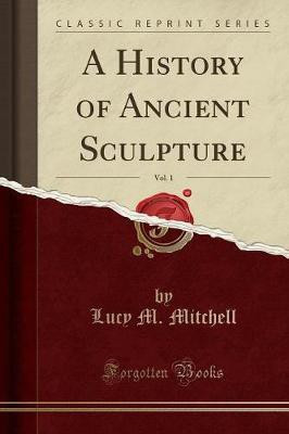 A History of Ancient Sculpture, Vol. 1 (Classic Reprint)(English, Paperback, Mitchell Lucy M.)
