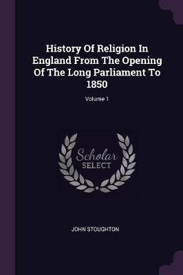 History Of Religion In England From The Opening Of The Long Parliament To 1850; Volume 1(English, Paperback, Stoughton John)