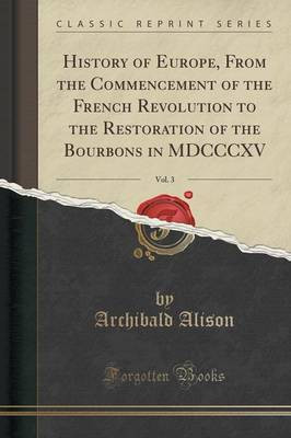 History of Europe, from the Commencement of the French Revolution to the Restoration of the Bourbons in MDCCCXV, Vol. 3 (Classic Reprint)(English, Paperback, Alison Archibald Sir)