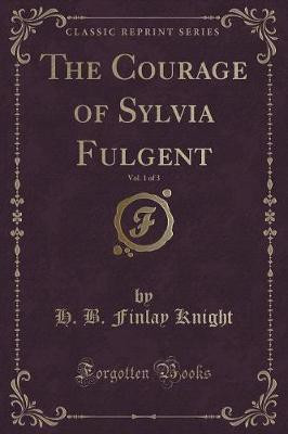 The Courage of Sylvia Fulgent, Vol. 1 of 3 (Classic Reprint)(English, Paperback, Knight H. B. Finlay)