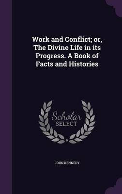 Work and Conflict; or, The Divine Life in its Progress. A Book of Facts and Histories(English, Hardcover, Kennedy John)