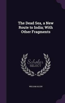 The Dead Sea, a New Route to India; With Other Fragments(English, Hardcover, Allen William)