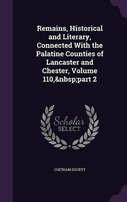 Remains, Historical and Literary, Connected With the Palatine Counties of Lancaster and Chester, Volume 110, part 2(English, Hardcover, unknown)