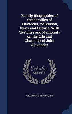 Family Biographies of the Families of Alexander, Wilkinson, Sparr and Guthrie, With Sketches and Memorials on the Life and Character of John Alexander(English, Hardcover, unknown)