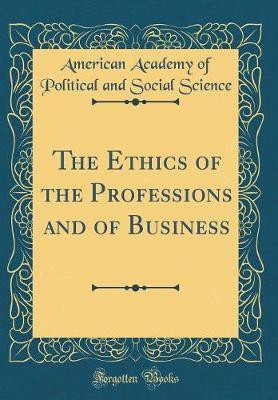 The Ethics of the Professions and of Business (Classic Reprint)(English, Hardcover, Science American Academy of Political, Social)