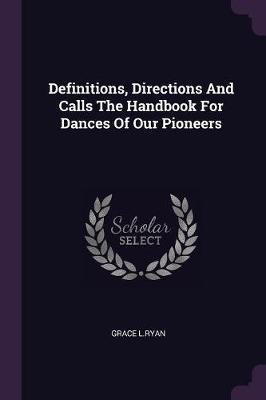 Definitions, Directions And Calls The Handbook For Dances Of Our Pioneers(English, Paperback, L Ryan Grace)