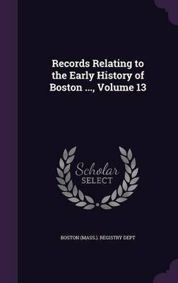 Records Relating to the Early History of Boston ..., Volume 13(English, Hardcover, unknown)