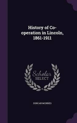 History of Co-operation in Lincoln, 1861-1911(English, Hardcover, McInnes Duncan)