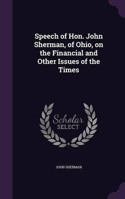 Speech of Hon. John Sherman, of Ohio, on the Financial and Other Issues of the Times(English, Hardcover, Sherman John)