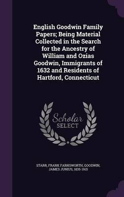 English Goodwin Family Papers; Being Material Collected in the Search for the Ancestry of William and Ozias Goodwin, Immigrants of 1632 and Residents of Hartford, Connecticut(English, Hardcover, Starr Frank Farnsworth) English Goodwin Family Papers; Being Material Collected in the Search for the Ancestry of William and Ozias Goodwin, Immigrants of 1632 and Residents of Hartford, Connecticut(English, Hardcover, Starr Frank Farnsworth)