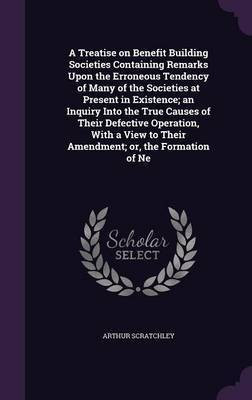 A Treatise on Benefit Building Societies Containing Remarks Upon the Erroneous Tendency of Many of the Societies at Present in Existence; an Inquiry Into the True Causes of Their Defective Operation, With a View to Their Amendment; or, the Formation of Ne(English, Hardcover, Scratchley Arthur) A Treatise on Benefit Building Societies Containing Remarks Upon the Erroneous Tendency of Many of the Societies at Present in Existence; an Inquiry Into the True Causes of Their Defective Operation, With a View to Their Amendment; or, the Formation of Ne(English, Hardcover, Scratchley Arthur)