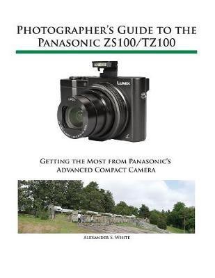 Photographer's Guide to the Panasonic ZS100/TZ100(English, Paperback, White Alexander S)