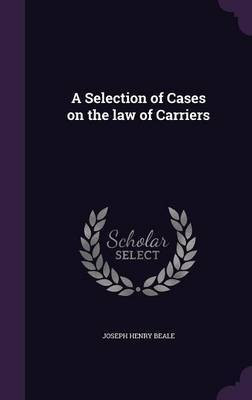 A Selection of Cases on the law of Carriers(English, Hardcover, Beale Joseph Henry)
