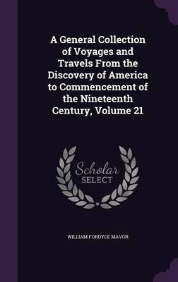 A General Collection of Voyages and Travels From the Discovery of America to Commencement of the Nineteenth Century, Volume 21(English, Hardcover, Mavor William Fordyce)