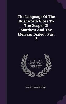 The Language Of The Rushworth Gloss To The Gospel Of Matthew And The Mercian Dialect, Part 2(English, Hardcover, Brown Edward Miles)