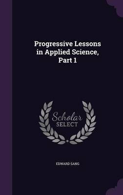 Progressive Lessons in Applied Science, Part 1(English, Hardcover, Sang Edward)