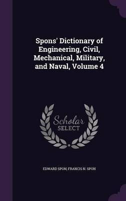 Spons' Dictionary of Engineering, Civil, Mechanical, Military, and Naval, Volume 4(English, Hardcover, Spon Edward)