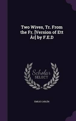 Two Wives, Tr. From the Fr. [Version of Ett Ar] by F.E.D(English, Hardcover, Carlen Emilie)