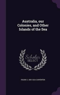Australia, our Colonies, and Other Islands of the Sea(English, Hardcover, Carpenter Frank G 1855-1924)