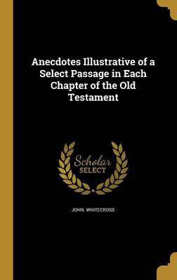 Anecdotes Illustrative of a Select Passage in Each Chapter of the Old Testament(English, Hardcover, Whitecross John)