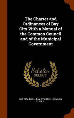 The Charter and Ordinances of Bay City With a Manual of the Common Council and of the Municipal Government(English, Hardcover, unknown)