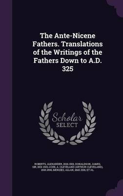 The Ante-Nicene Fathers. Translations of the Writings of the Fathers Down to A.D. 325(English, Hardcover, Roberts Alexander Reverend PhD)