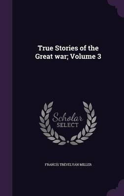 True Stories of the Great war; Volume 3(English, Hardcover, Miller Francis Trevelyan)