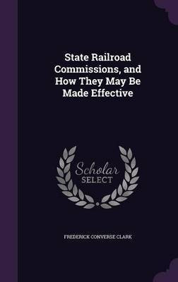 State Railroad Commissions, and How They May Be Made Effective(English, Hardcover, Clark Frederick Converse)