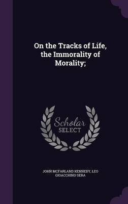 On the Tracks of Life, the Immorality of Morality;(English, Hardcover, Kennedy John McFarland)