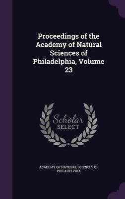 Proceedings of the Academy of Natural Sciences of Philadelphia, Volume 23(English, Hardcover, unknown)