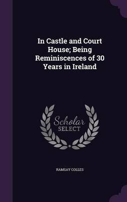 In Castle and Court House; Being Reminiscences of 30 Years in Ireland(English, Hardcover, Colles Ramsay)
