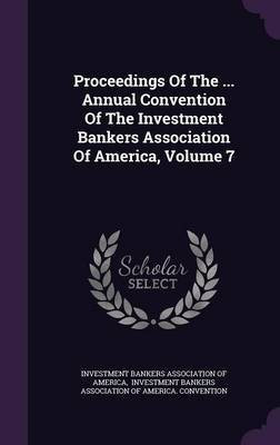 Proceedings Of The ... Annual Convention Of The Investment Bankers Association Of America, Volume 7(English, Hardcover, unknown)