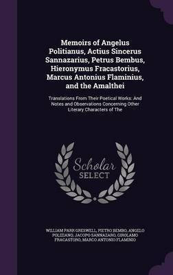 Memoirs of Angelus Politianus, Actius Sincerus Sannazarius, Petrus Bembus, Hieronymus Fracastorius, Marcus Antonius Flaminius, and the Amalthei(English, Hardcover, Greswell William Parr) Memoirs of Angelus Politianus, Actius Sincerus Sannazarius, Petrus Bembus, Hieronymus Fracastorius, Marcus Antonius Flaminius, and the Amalthei(English, Hardcover, Greswell William Parr)
